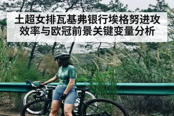 土超女排瓦基弗银行埃格努进攻效率与欧冠前景关键变量分析